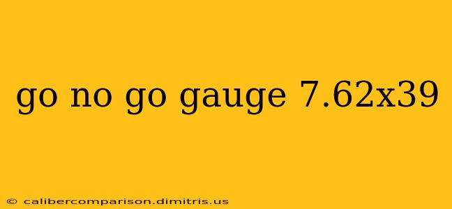 go no go gauge 7.62x39