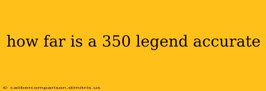 how far is a 350 legend accurate