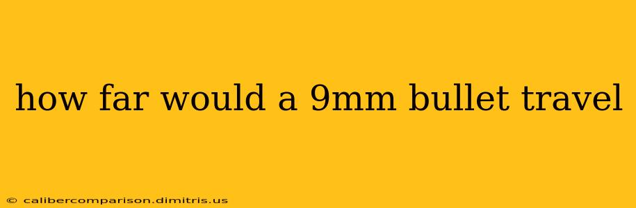 how far would a 9mm bullet travel