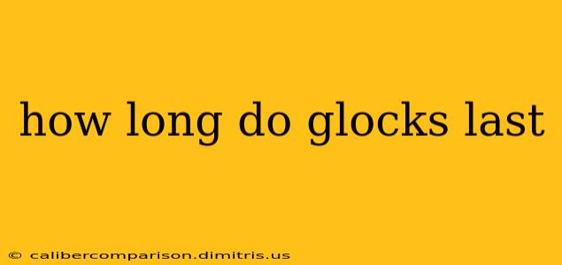 how long do glocks last