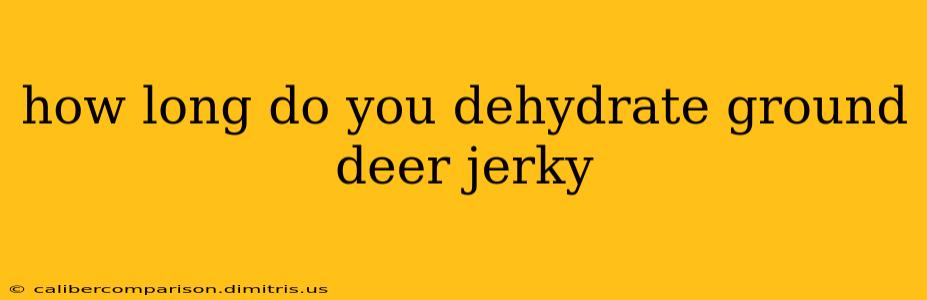 how long do you dehydrate ground deer jerky