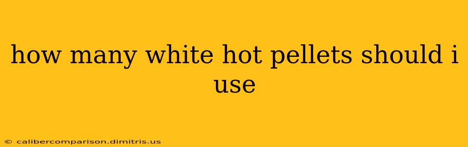 how many white hot pellets should i use