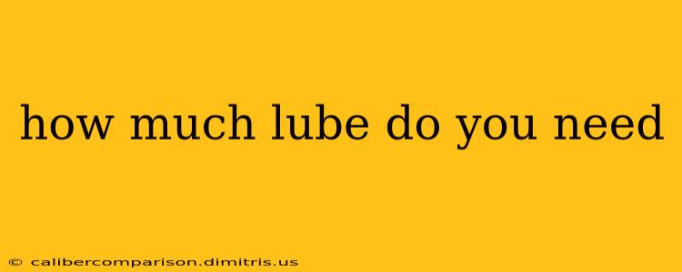 how much lube do you need