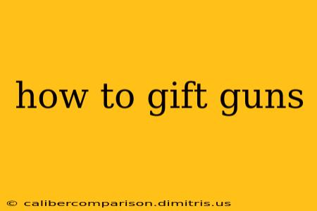 how to gift guns