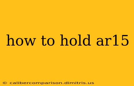 how to hold ar15