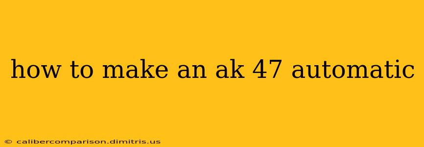 how to make an ak 47 automatic