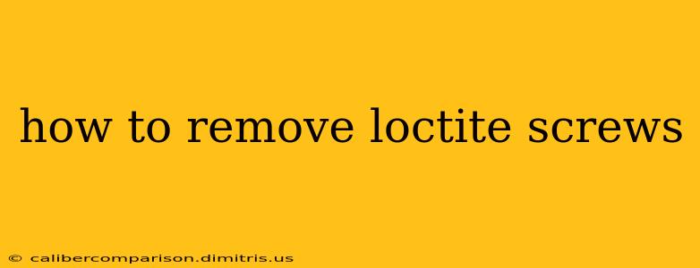 how to remove loctite screws