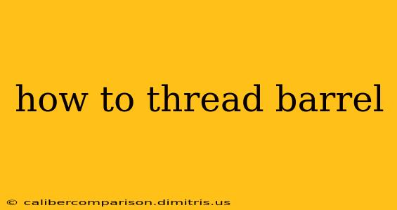 how to thread barrel