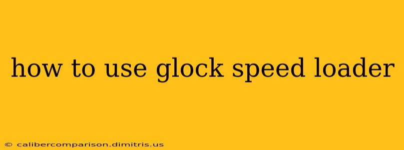 how to use glock speed loader