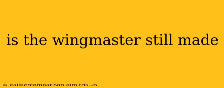 is the wingmaster still made