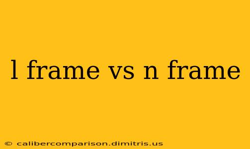 l frame vs n frame