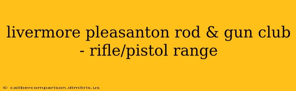 livermore pleasanton rod & gun club - rifle/pistol range