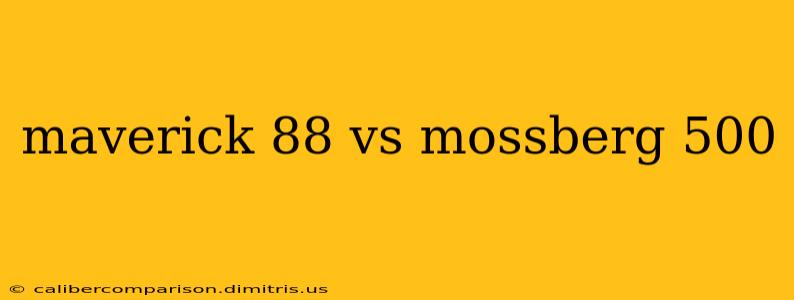 maverick 88 vs mossberg 500