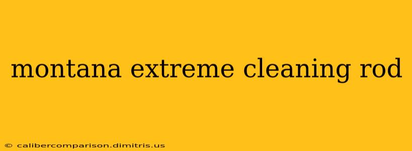 montana extreme cleaning rod