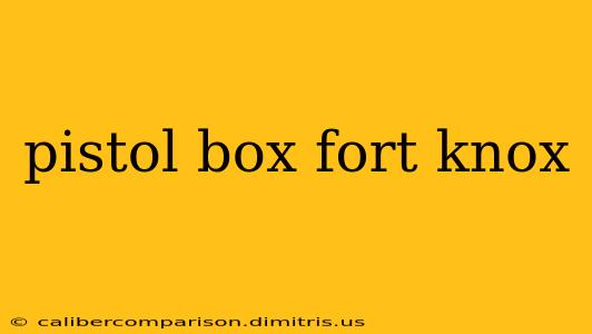 pistol box fort knox