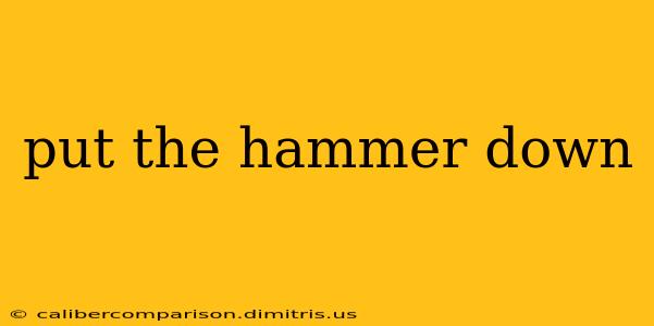 put the hammer down