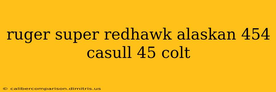 ruger super redhawk alaskan 454 casull 45 colt