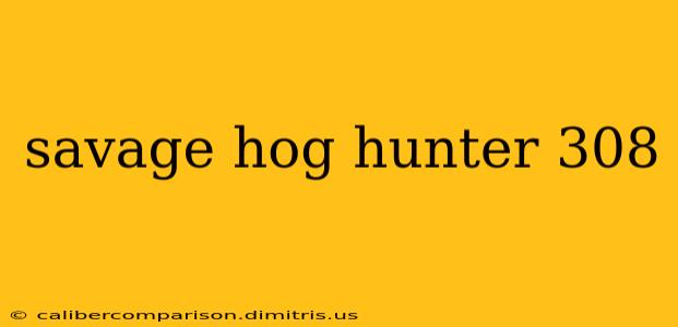 savage hog hunter 308