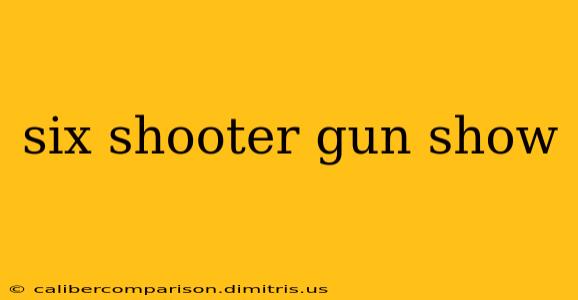 six shooter gun show