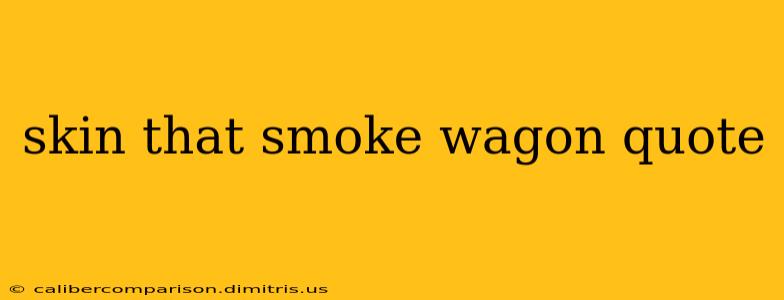 skin that smoke wagon quote