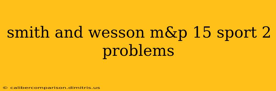 smith and wesson m&p 15 sport 2 problems