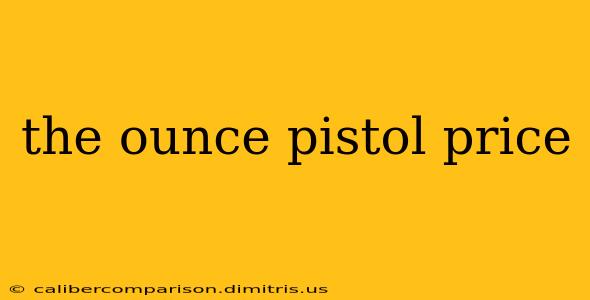 the ounce pistol price