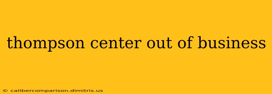 thompson center out of business