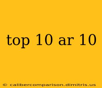 top 10 ar 10