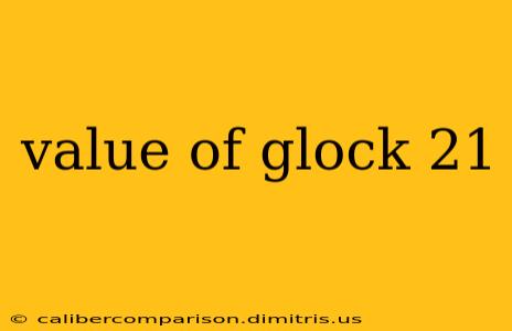 value of glock 21