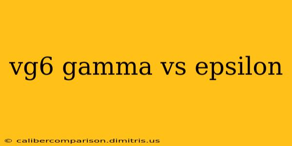 vg6 gamma vs epsilon