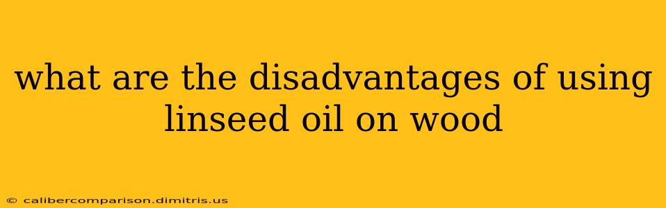 what are the disadvantages of using linseed oil on wood