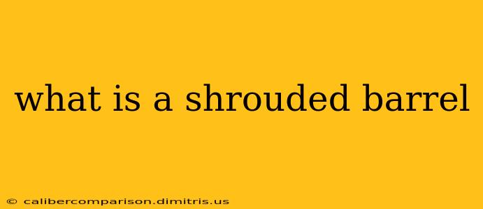 what is a shrouded barrel