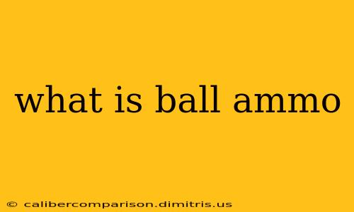 what is ball ammo