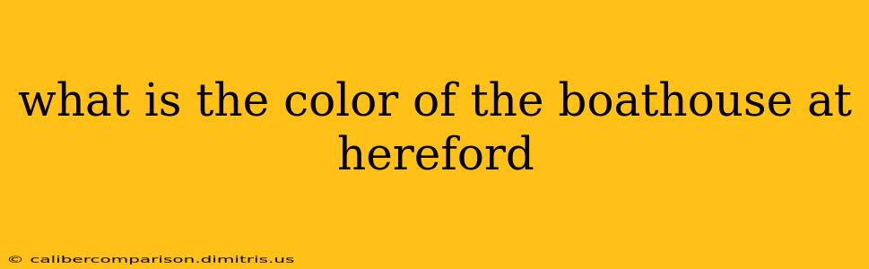 what is the color of the boathouse at hereford