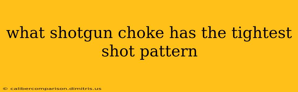 what shotgun choke has the tightest shot pattern