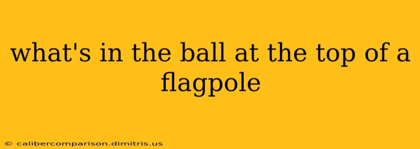 what's in the ball at the top of a flagpole