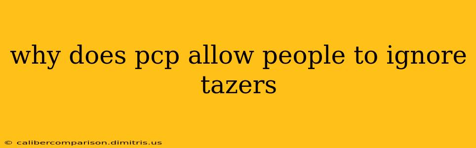 why does pcp allow people to ignore tazers