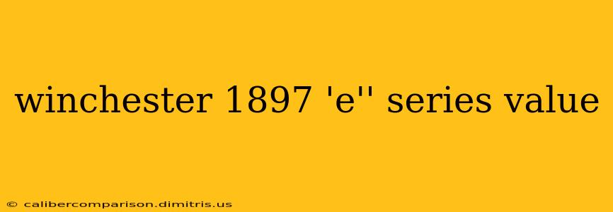 winchester 1897 'e'' series value